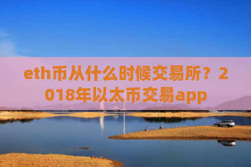 eth币从什么时候交易所？2018年以太币交易app