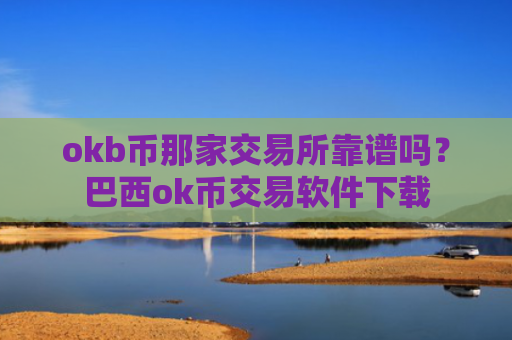 okb币那家交易所靠谱吗？巴西ok币交易软件下载