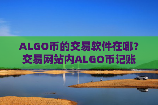 ALGO币的交易软件在哪？交易网站内ALGO币记账