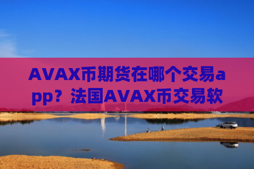 AVAX币期货在哪个交易app？法国AVAX币交易软件有那些
