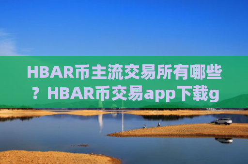 HBAR币主流交易所有哪些？HBAR币交易app下载gate.io