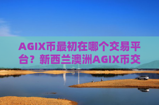 AGIX币最初在哪个交易平台？新西兰澳洲AGIX币交易网站