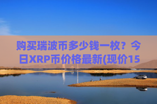 购买瑞波币多少钱一枚?今日XRP币价格最新(现价15.6819元)