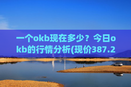 一个okb现在多少？今日okb的行情分析(现价387.26元)
