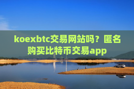 koexbtc交易网站吗？匿名购买比特币交易app