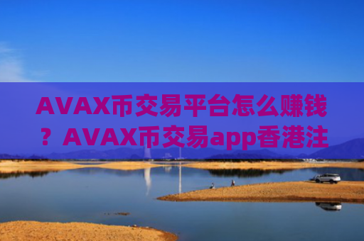 AVAX币交易平台怎么赚钱？AVAX币交易app香港注册