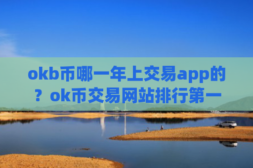 okb币哪一年上交易app的？ok币交易网站排行第一