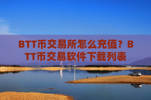 BTT币交易所怎么充值？BTT币交易软件下载列表
