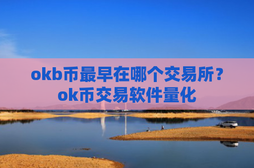 okb币最早在哪个交易所？ok币交易软件量化