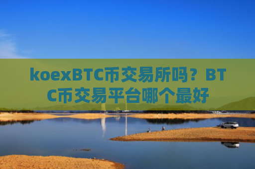koexBTC币交易所吗？BTC币交易平台哪个最好