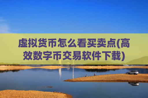 虚拟货币怎么看买卖点(高效数字币交易软件下载)
