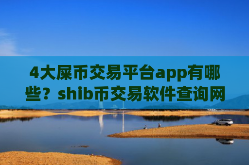 4大屎币交易平台app有哪些？shib币交易软件查询网