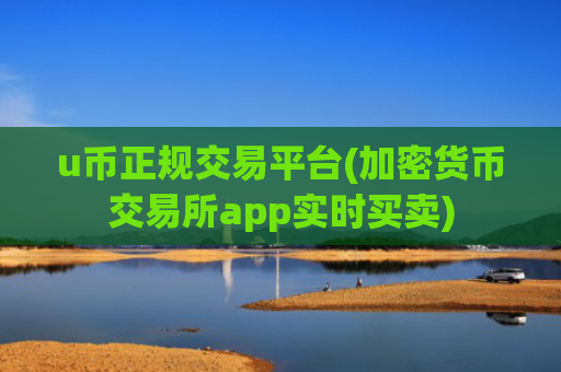 u币正规交易平台(加密货币交易所app实时买卖)