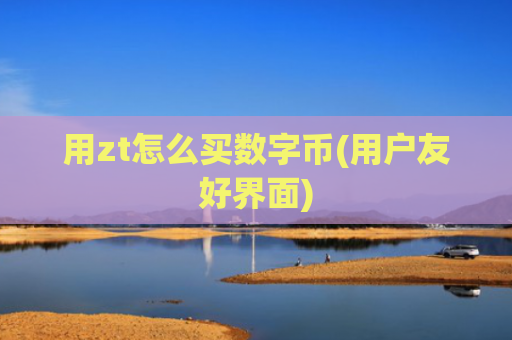 用zt怎么买数字币(用户友好界面)