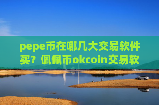 pepe币在哪几大交易软件买？佩佩币okcoin交易软件下载