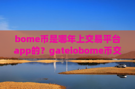bome币是哪年上交易平台app的？gateiobome币交易软件下载