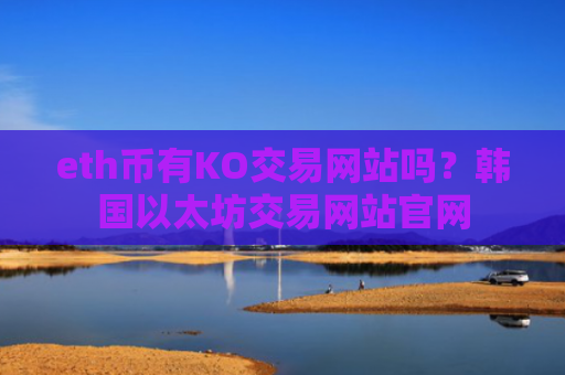 eth币有KO交易网站吗?韩国以太坊交易网站官网