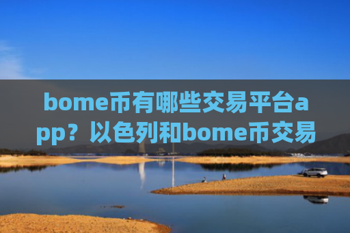 bome币有哪些交易平台app？以色列和bome币交易软件