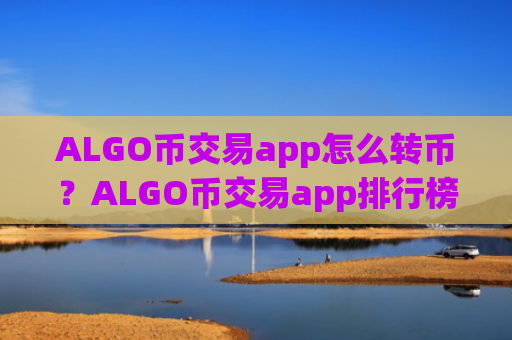 ALGO币交易app怎么转币？ALGO币交易app排行榜最新