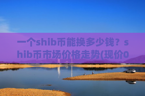 一个shib币能换多少钱？shib币市场价格走势(现价0.00019307元)