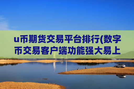 u币期货交易平台排行(数字币交易客户端功能强大易上手)