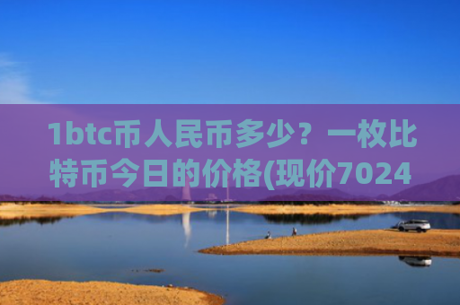 1btc币人民币多少？一枚比特币今日的价格(现价702404.72元)