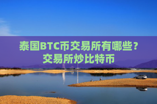 泰国BTC币交易所有哪些？交易所炒比特币
