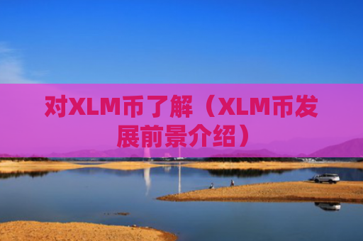 对XLM币了解（XLM币发展前景介绍）