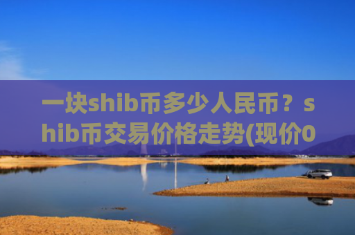 一块shib币多少人民币?shib币交易价格走势(现价0.00019261元)