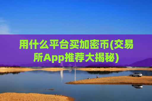 用什么平台买加密币(交易所App推荐大揭秘)