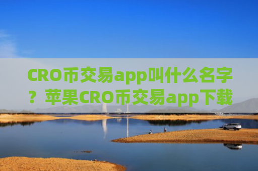 CRO币交易app叫什么名字？苹果CRO币交易app下载app排名