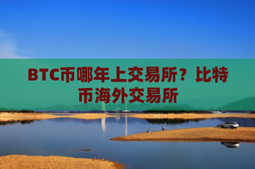 BTC币哪年上交易所？比特币海外交易所