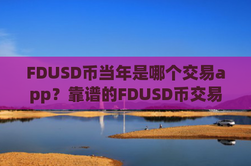 FDUSD币当年是哪个交易app？靠谱的FDUSD币交易软件下载