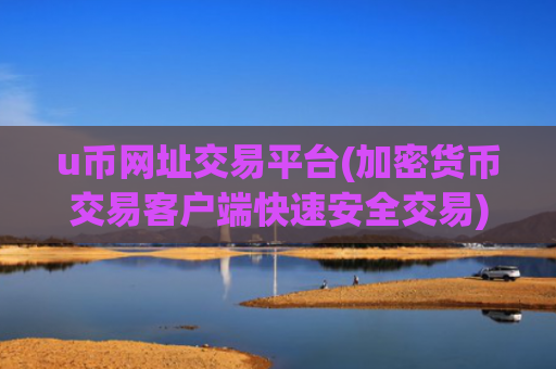u币网址交易平台(加密货币交易客户端快速安全交易)