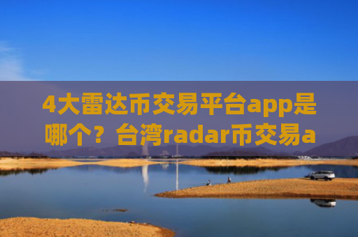 4大雷达币交易平台app是哪个?台湾radar币交易app排名