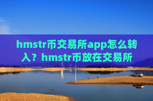 hmstr币交易所app怎么转入？hmstr币放在交易所