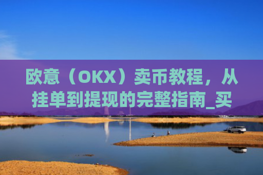 欧意(OKX)卖币教程,从挂单到提现的完整指南_买卖欧元如何赚钱