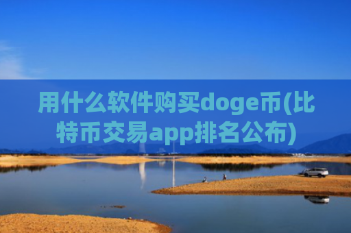 用什么软件购买doge币(比特币交易app排名公布)