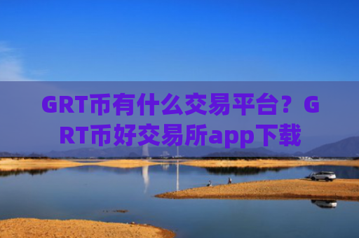 GRT币有什么交易平台?GRT币好交易所app下载