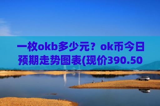 一枚okb多少元？ok币今日预期走势图表(现价390.507元)
