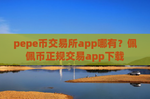 pepe币交易所app哪有?佩佩币正规交易app下载
