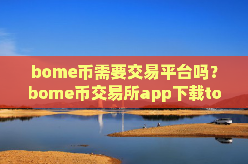 bome币需要交易平台吗？bome币交易所app下载token