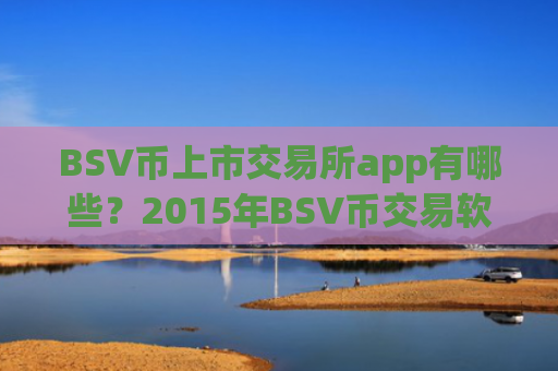 BSV币上市交易所app有哪些？2015年BSV币交易软件有哪些