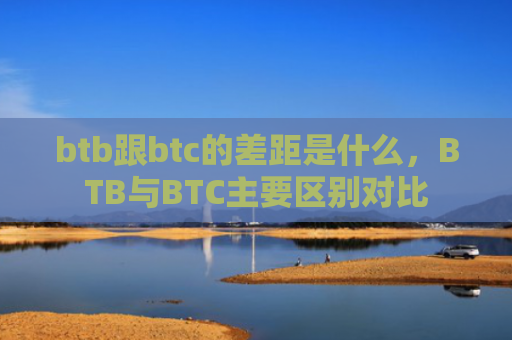 btb跟btc的差距是什么,BTB与BTC主要区别对比