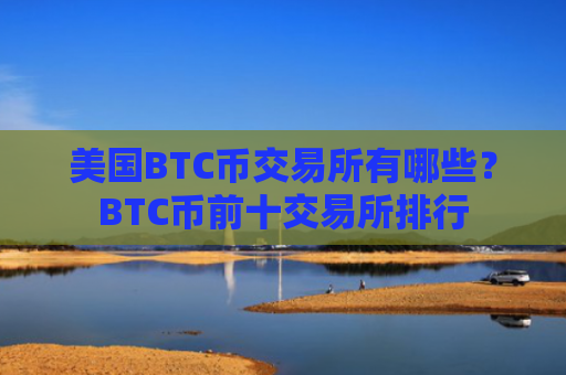美国BTC币交易所有哪些？BTC币前十交易所排行