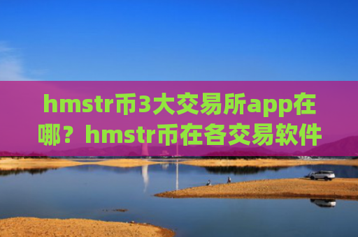 hmstr币3大交易所app在哪？hmstr币在各交易软件下载的报价