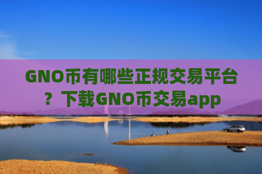 GNO币有哪些正规交易平台?下载GNO币交易app