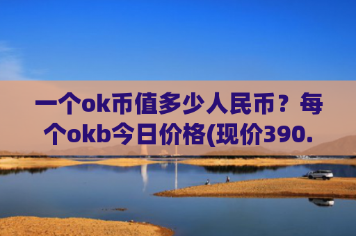 一个ok币值多少人民币？每个okb今日价格(现价390.938元)