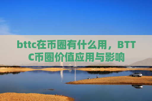 bttc在币圈有什么用，BTTC币圈价值应用与影响