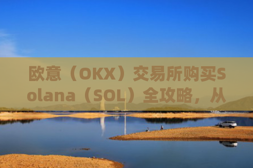 欧意（OKX）交易所购买Solana（SOL）全攻略，从注册到交易一步到位_